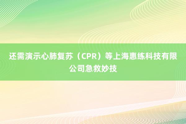 还需演示心肺复苏（CPR）等上海惠练科技有限公司急救妙技