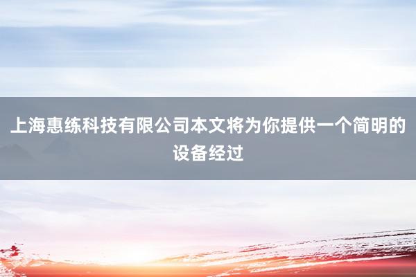 上海惠练科技有限公司本文将为你提供一个简明的设备经过